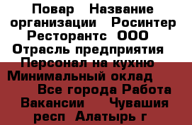 Повар › Название организации ­ Росинтер Ресторантс, ООО › Отрасль предприятия ­ Персонал на кухню › Минимальный оклад ­ 25 000 - Все города Работа » Вакансии   . Чувашия респ.,Алатырь г.